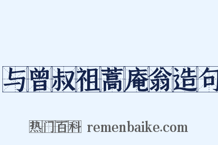与曾叔祖蒿庵翁造句是什么意思的图片